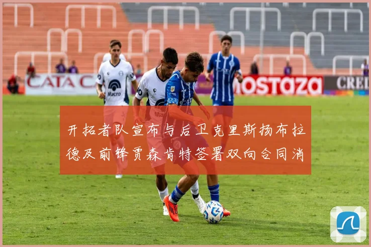 开拓者队宣布与后卫克里斯扬布拉德及前锋贾森肯特签署双向合同消息