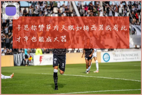 卡恩称赞萨内天赋如梅西若我有此才华也能成大器