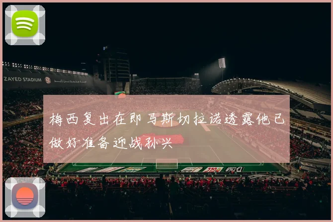 梅西复出在即马斯切拉诺透露他已做好准备迎战孙兴慜