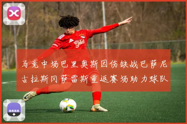 马竞中场巴里奥斯因伤缺战巴萨尼古拉斯冈萨雷斯重返赛场助力球队