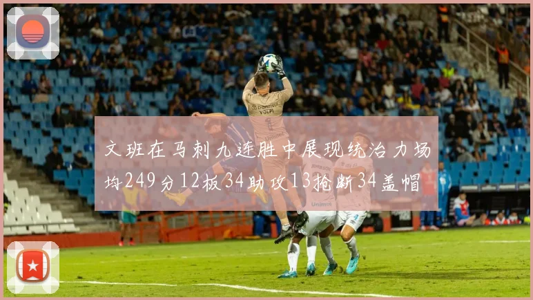 文班在马刺九连胜中展现统治力场均249分12板34助攻13抢断34盖帽
