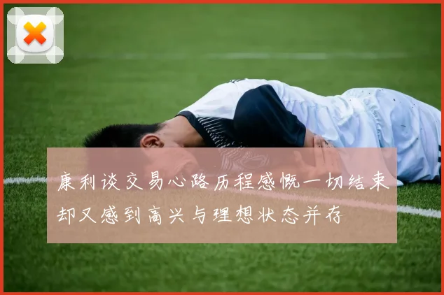 康利谈交易心路历程感慨一切结束却又感到高兴与理想状态并存